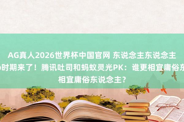 AG真人2026世界杯中国官网 东说念主东说念主手搓App时期来了！腾讯吐司和蚂蚁灵光PK：谁更相宜庸俗东说念主？