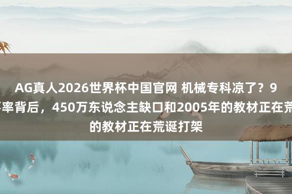 AG真人2026世界杯中国官网 机械专科凉了?94%办事率背后,450万东说念主缺口和2005年的教材正在荒诞打架
