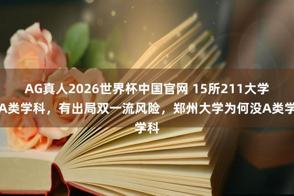 AG真人2026世界杯中国官网 15所211大学无A类学科,有出局双一流风险,郑州大学为何没A类学科