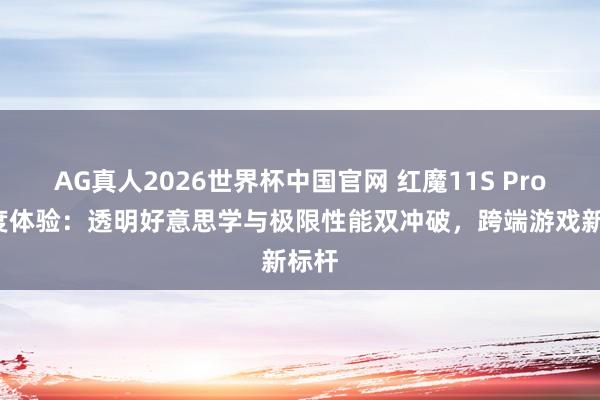 AG真人2026世界杯中国官网 红魔11S Pro+深度体验:透明好意思学与极限性能双冲破,跨端游戏新标杆