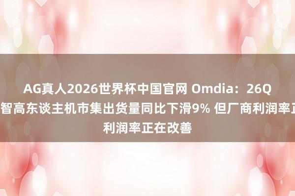 AG真人2026世界杯中国官网 Omdia:26Q1东南亚智高东谈主机市集出货量同比下滑9% 但厂商利润率正在改善