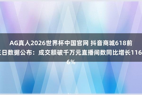 AG真人2026世界杯中国官网 抖音商城618前三日数据公布:成交额破千万元直播间数同比增长116%