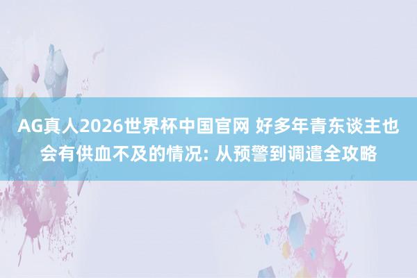 AG真人2026世界杯中国官网 好多年青东谈主也会有供血不及的情况: 从预警到调遣全攻略
