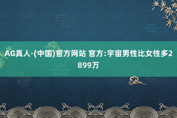 AG真人·(中国)官方网站 官方:宇宙男性比女性多2899万