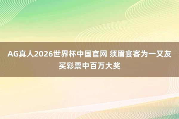 AG真人2026世界杯中国官网 须眉宴客为一又友买彩票中百万大奖