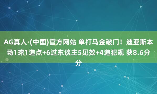 AG真人·(中国)官方网站 单打马金破门!迪亚斯本场1球1造点+6过东谈主5见效+4造犯规 获8.6分