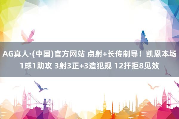 AG真人·(中国)官方网站 点射+长传制导!凯恩本场1球1助攻 3射3正+3造犯规 12扞拒8见效