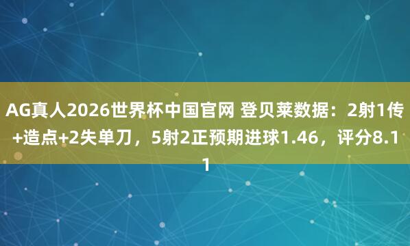 AG真人2026世界杯中国官网 登贝莱数据:2射1传+造点+2失单刀,5射2正预期进球1.46,评分8.1