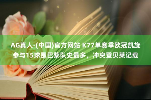 AG真人·(中国)官方网站 K77单赛季欧冠凯旋参与15球是巴黎队史最多,冲突登贝莱记载