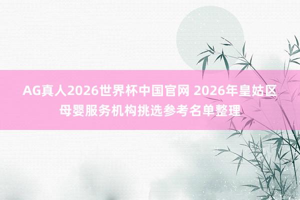 AG真人2026世界杯中国官网 2026年皇姑区母婴服务机构挑选参考名单整理