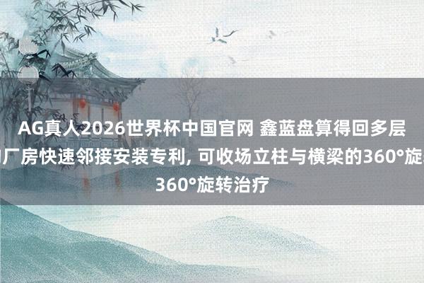 AG真人2026世界杯中国官网 鑫蓝盘算得回多层钢结构厂房快速邻接安装专利, 可收场立柱与横梁的360°旋转治疗