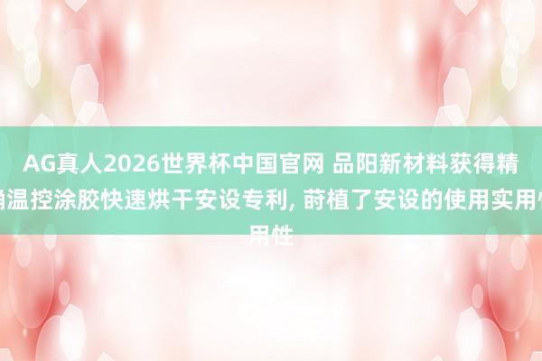AG真人2026世界杯中国官网 品阳新材料获得精确温控涂胶快速烘干安设专利, 莳植了安设的使用实用性