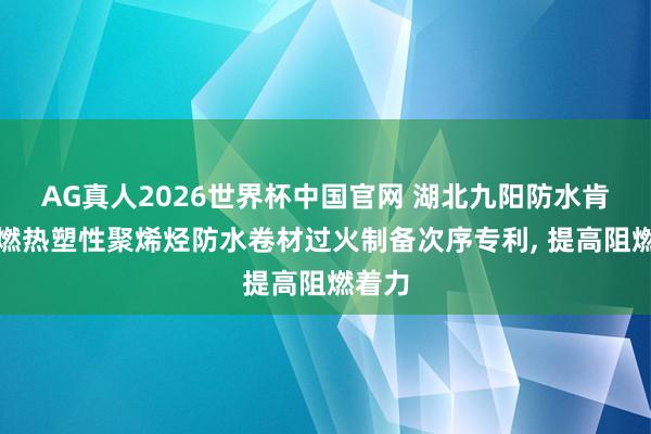 AG真人2026世界杯中国官网 湖北九阳防水肯求阻燃热塑性聚烯烃防水卷材过火制备次序专利, 提高阻燃着力