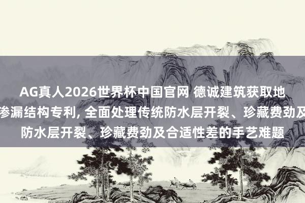 AG真人2026世界杯中国官网 德诚建筑获取地下室集合节点防水防渗漏结构专利, 全面处理传统防水层开裂、珍藏费劲及合适性差的手艺难题