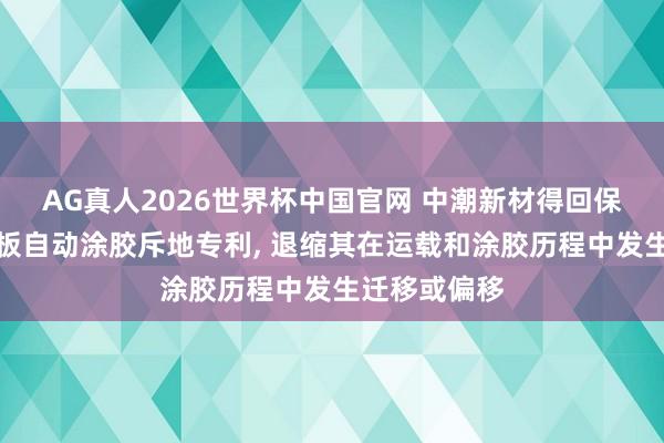 AG真人2026世界杯中国官网 中潮新材得回保温壅塞一体板自动涂胶斥地专利， 退缩其在运载和涂胶历程中发生迁移或偏移