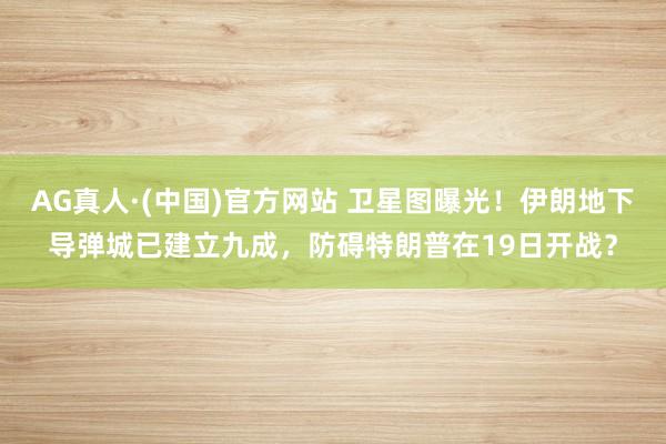 AG真人·(中国)官方网站 卫星图曝光!伊朗地下导弹城已建立九成,防碍特朗普在19日开战?