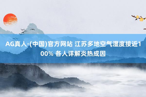 AG真人·(中国)官方网站 江苏多地空气湿度接近100% 各人详解炎热成因