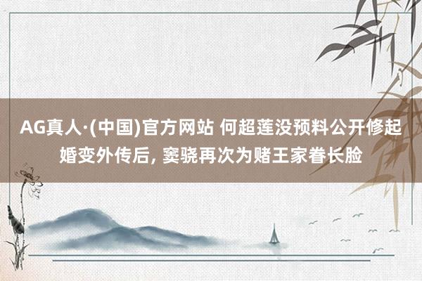 AG真人·(中国)官方网站 何超莲没预料公开修起婚变外传后, 窦骁再次为赌王家眷长脸