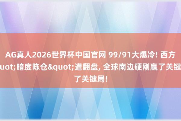 AG真人2026世界杯中国官网 99/91大爆冷! 西方"暗度陈仓"遭翻盘, 全球南边硬刚赢了关键局!