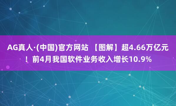 AG真人·(中国)官方网站 【图解】超4.66万亿元!前4月我国软件业务收入增长10.9%