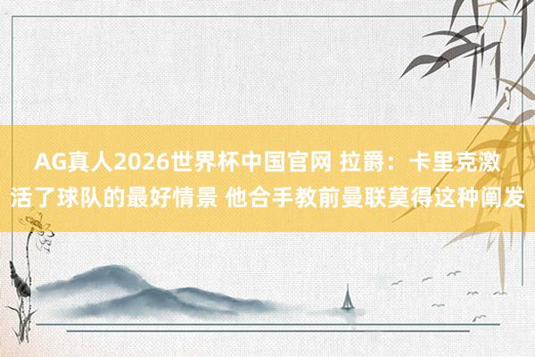 AG真人2026世界杯中国官网 拉爵:卡里克激活了球队的最好情景 他合手教前曼联莫得这种阐发