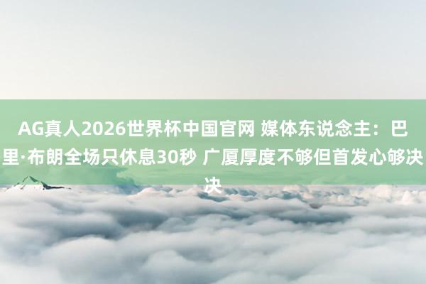 AG真人2026世界杯中国官网 媒体东说念主:巴里·布朗全场只休息30秒 广厦厚度不够但首发心够决