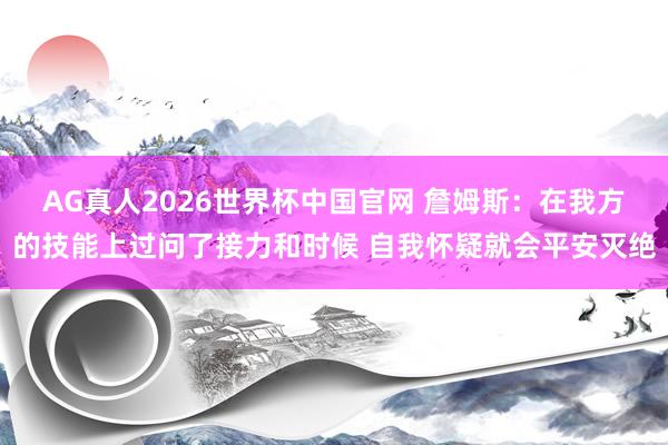 AG真人2026世界杯中国官网 詹姆斯：在我方的技能上过问了接力和时候 自我怀疑就会平安灭绝
