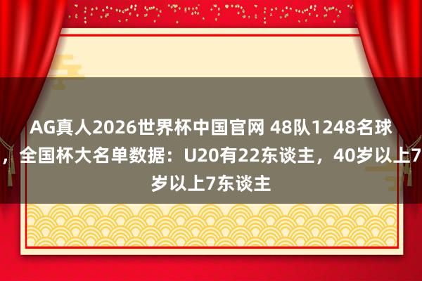AG真人2026世界杯中国官网 48队1248名球员参赛,全国杯大名单数据:U20有22东谈主,40岁以上7东谈主