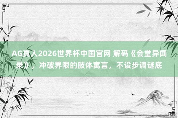 AG真人2026世界杯中国官网 解码《会堂异闻录》,冲破界限的肢体寓言,不设步调谜底