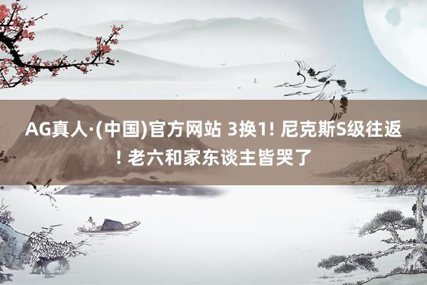 AG真人·(中国)官方网站 3换1! 尼克斯S级往返! 老六和家东谈主皆哭了