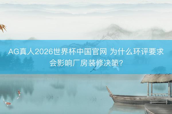 AG真人2026世界杯中国官网 为什么环评要求会影响厂房装修决策?