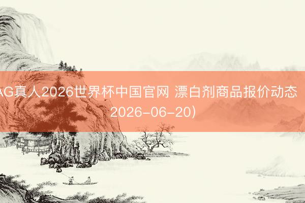 AG真人2026世界杯中国官网 漂白剂商品报价动态(2026-06-20)